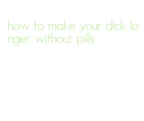 how to make your dick longer without pills