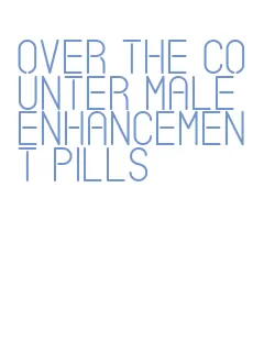 over the counter male enhancement pills