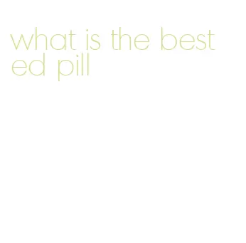 what is the best ed pill