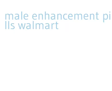 male enhancement pills walmart