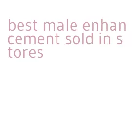 best male enhancement sold in stores