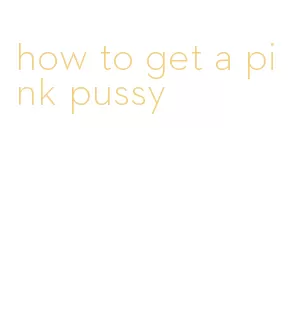 how to get a pink pussy