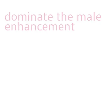 dominate the male enhancement