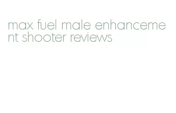 max fuel male enhancement shooter reviews