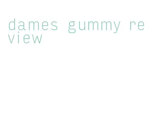 dames gummy review