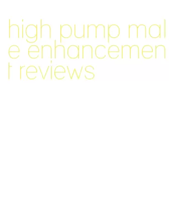 high pump male enhancement reviews