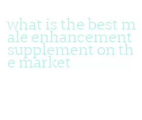 what is the best male enhancement supplement on the market