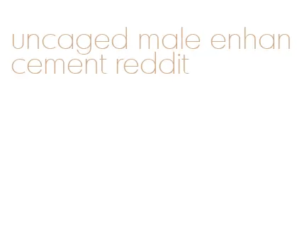 uncaged male enhancement reddit