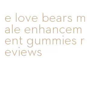 e love bears male enhancement gummies reviews