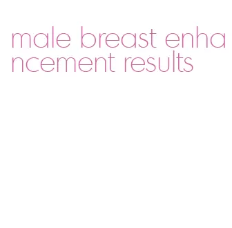 male breast enhancement results