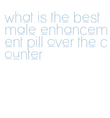 what is the best male enhancement pill over the counter