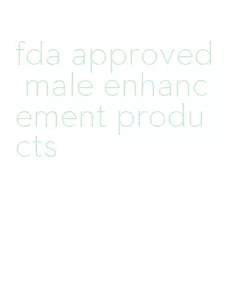 fda approved male enhancement products