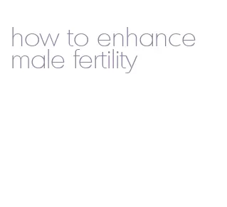 how to enhance male fertility