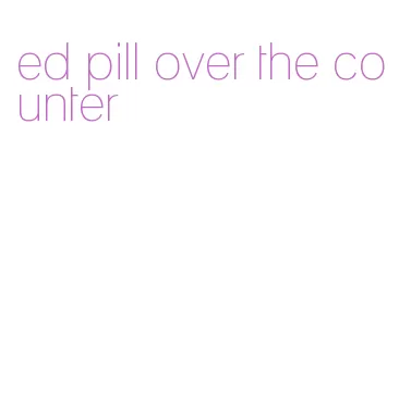 ed pill over the counter