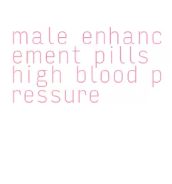 male enhancement pills high blood pressure