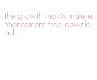 the growth matrix male enhancement free download