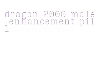 dragon 2000 male enhancement pill