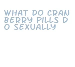 what do cranberry pills do sexually