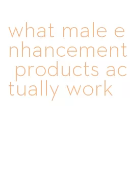 what male enhancement products actually work