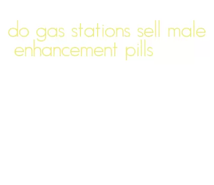 do gas stations sell male enhancement pills