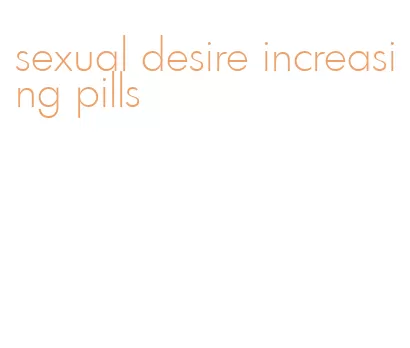 sexual desire increasing pills