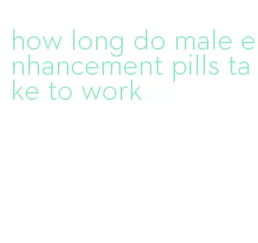 how long do male enhancement pills take to work