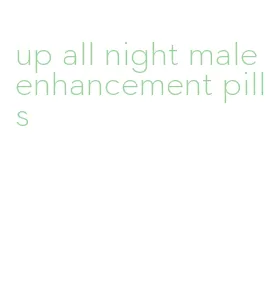 up all night male enhancement pills