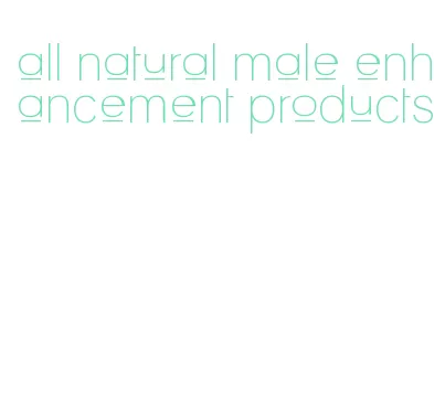 all natural male enhancement products