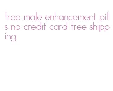 free male enhancement pills no credit card free shipping