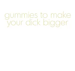 gummies to make your dick bigger