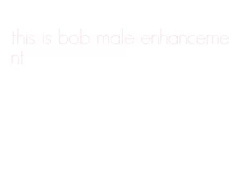 this is bob male enhancement