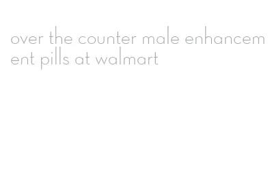 over the counter male enhancement pills at walmart