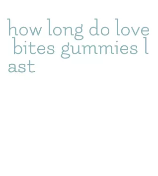 how long do love bites gummies last