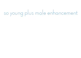 so young plus male enhancement