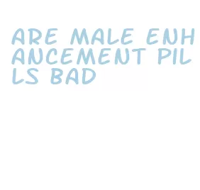 are male enhancement pills bad