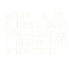 what is the best over-the-counter male enhancement