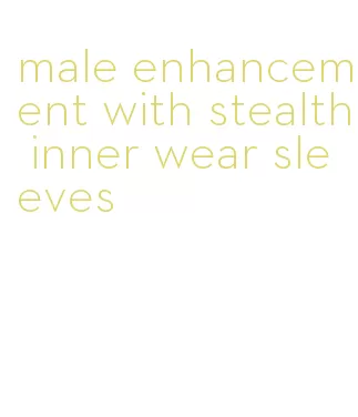 male enhancement with stealth inner wear sleeves