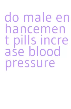 do male enhancement pills increase blood pressure