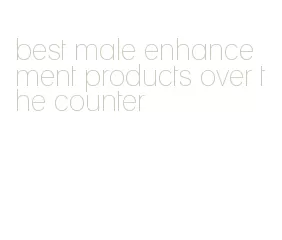 best male enhancement products over the counter