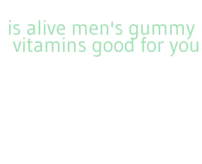 is alive men's gummy vitamins good for you