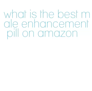 what is the best male enhancement pill on amazon