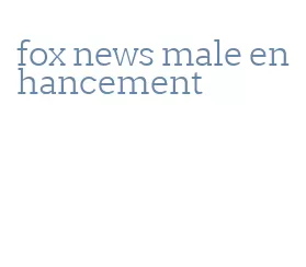 fox news male enhancement