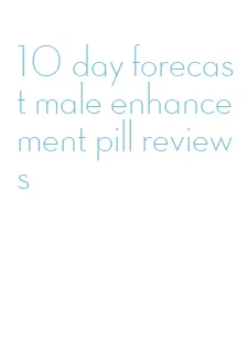 10 day forecast male enhancement pill reviews