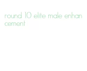 round 10 elite male enhancement