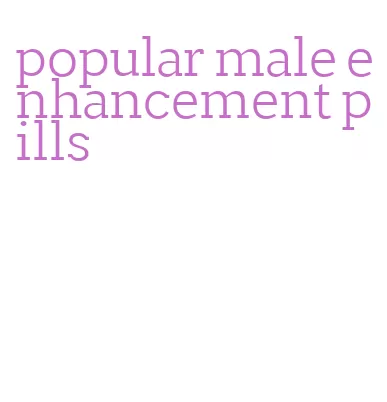 popular male enhancement pills