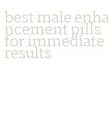 best male enhancement pills for immediate results