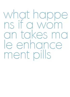 what happens if a woman takes male enhancement pills