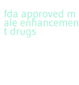 fda approved male enhancement drugs