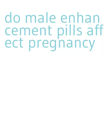 do male enhancement pills affect pregnancy