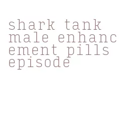 shark tank male enhancement pills episode